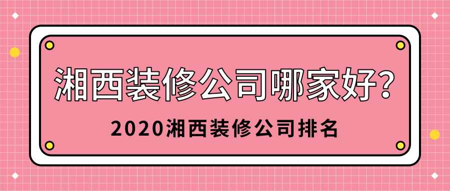 ?湘西装修公司哪家好？2020湘西装修公司排名