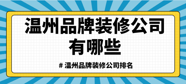 温州品牌装修公司有哪些_温州品牌装修公司排名