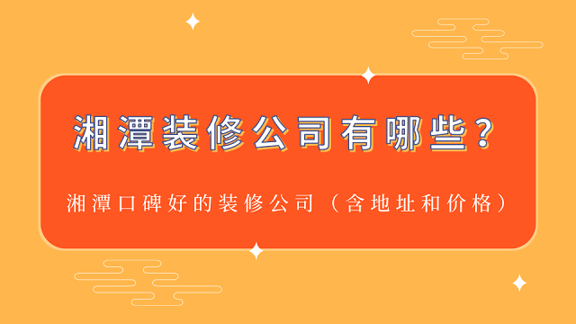 湘潭装修公司有哪些?湘潭口碑好的装修公司(含地址和价格)