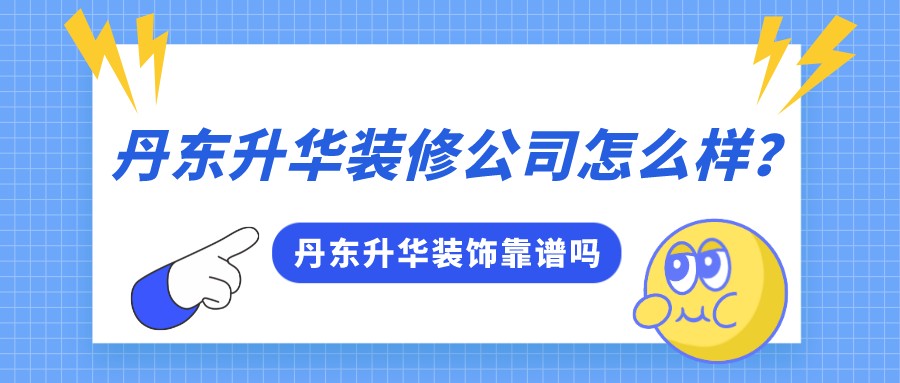 丹东升华装修公司怎么样？丹东升华装饰靠谱吗？