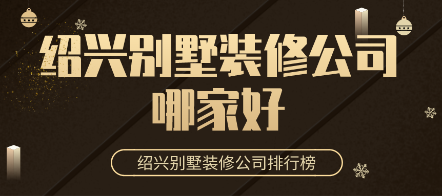 绍兴别墅装修公司哪家好?绍兴别墅装修公司排行榜