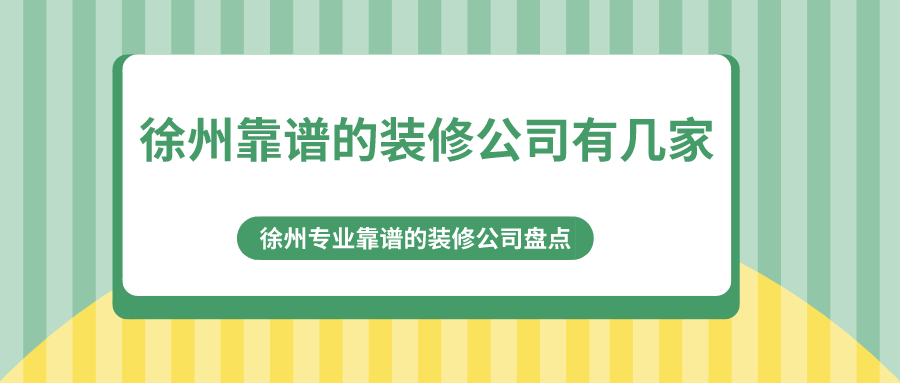 徐州靠谱的装修公司有几家？徐州专业靠谱的装修公司盘点