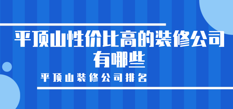 平顶山性价比高的装修公司有哪些_平顶山装修公司排名