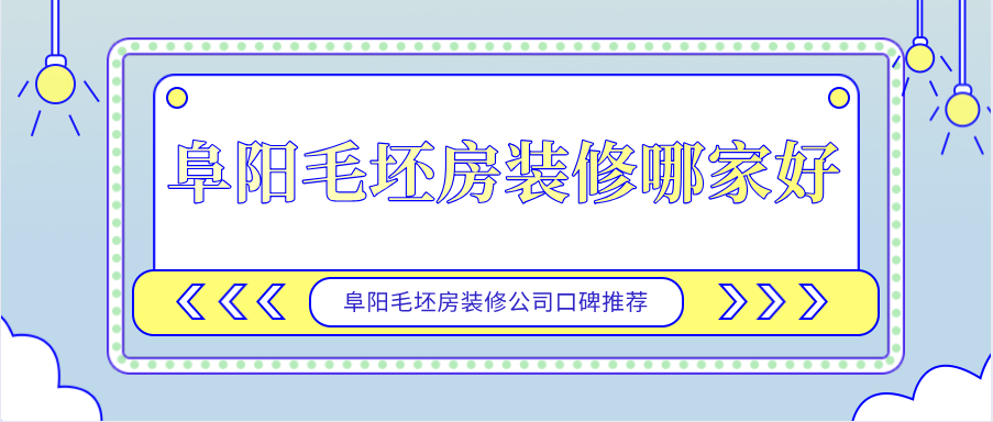 阜阳毛坯房装修哪家好？阜阳毛坯房装修公司口碑推荐