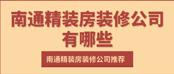 南通精装房装修公司有哪些_南通精装房装修公司推荐