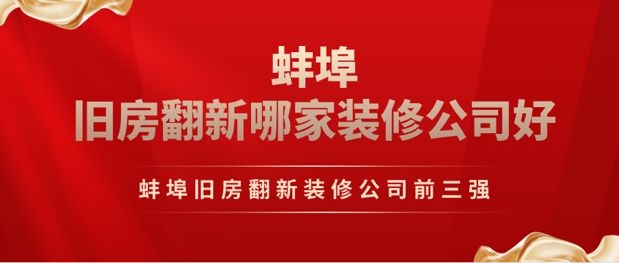 蚌埠旧房翻新哪家装修公司好？蚌埠旧房翻新装修公司前三强