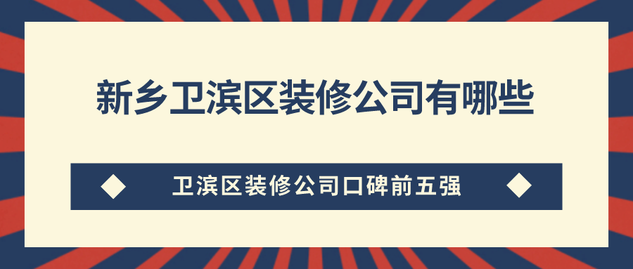 新乡卫滨区装修公司有哪些？卫滨区装修公司口碑前五强