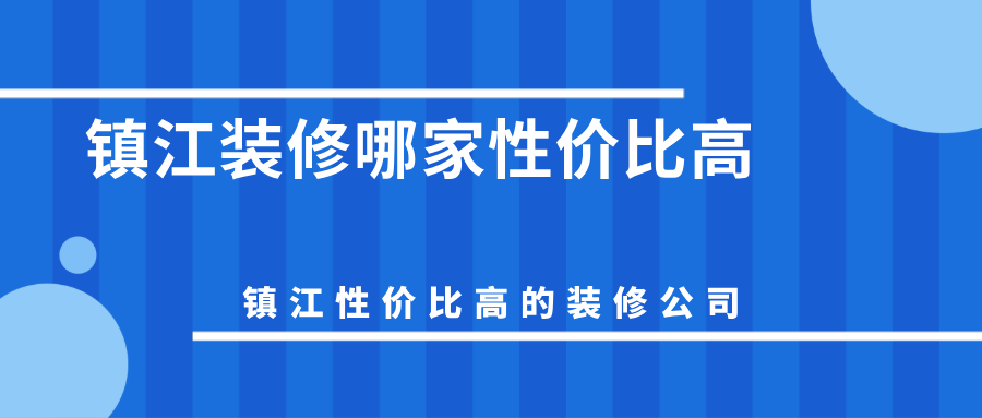 镇江装修哪家性价比高？镇江性价比高的装修公司