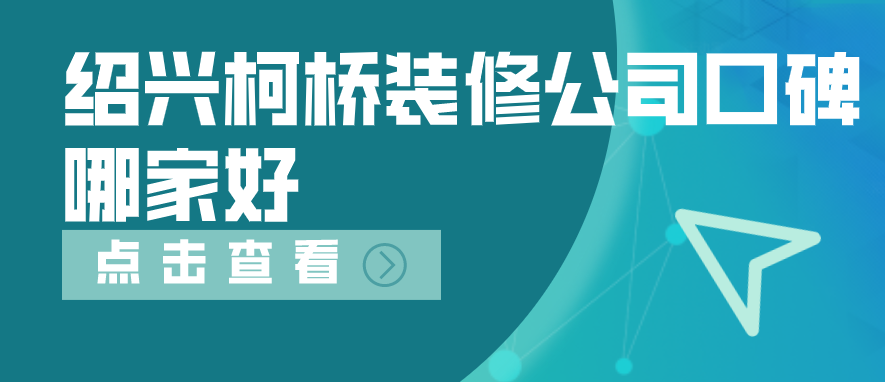 绍兴柯桥装修公司口碑哪家好_柯桥口碑装修公司推荐