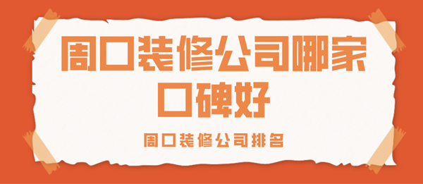 周口装修公司哪家口碑好_周口装修公司排名