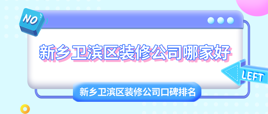 新乡卫滨区装修公司哪家好？新乡卫滨区装修公司口碑排名