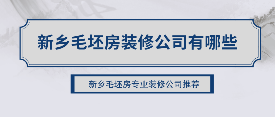 新乡毛坯房装修公司有哪些?新乡毛坯房专业装修公司推荐