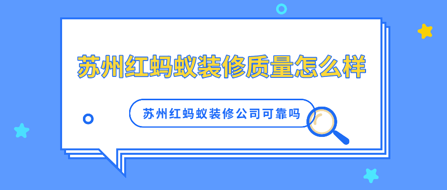 苏州红蚂蚁装修质量怎么样？苏州红蚂蚁装修公司可靠吗