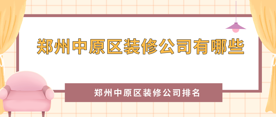 郑州中原区装修公司有哪些？2021中原区装修公司排名（TOP5）