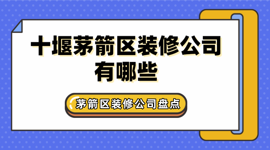 十堰茅箭区装修公司有哪些？茅箭区装修公司盘点