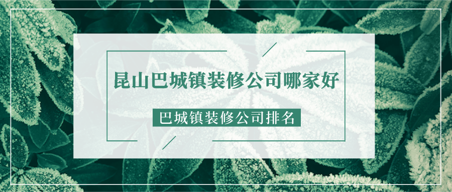 昆山巴城镇装修公司哪家好？巴城镇装修公司排名