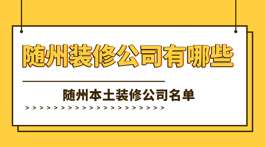 随州装修公司有哪些?随州本土装修公司名单