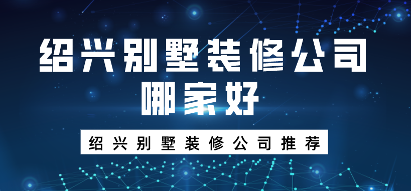 绍兴别墅装修公司哪家好_绍兴别墅装修公司推荐