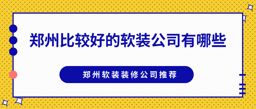 郑州比较好的软装公司有哪些？郑州软装装修公司推荐