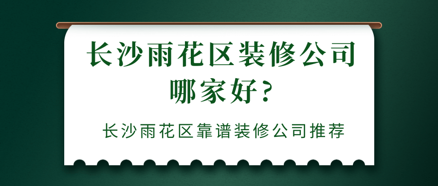 长沙雨花区装修公司哪家好?长沙雨花区靠谱装修公司推荐