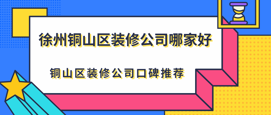 徐州铜山区装修公司哪家好？铜山区装修公司口碑推荐