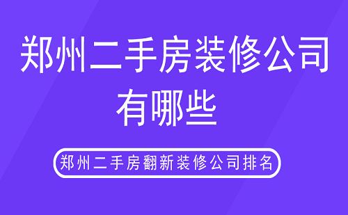 郑州二手房装修公司有哪些？郑州二手房翻新装修公司排名