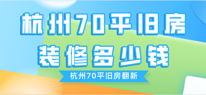 杭州70平旧房装修多少钱_杭州70平旧房翻新