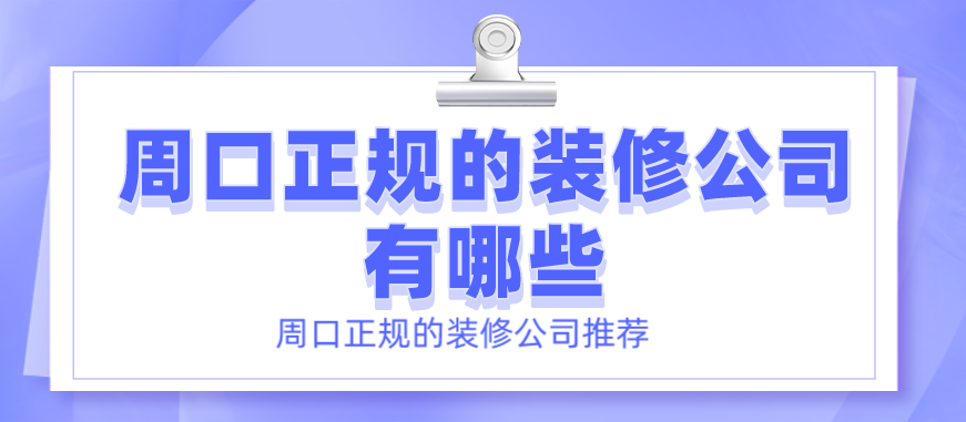 周口正规的装修公司有哪些_周口正规的装修公司推荐