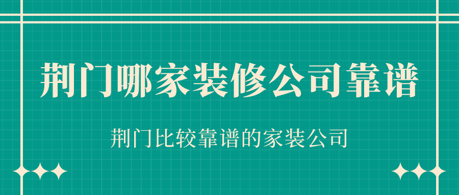 荆门哪家装修公司靠谱？荆门比较靠谱的家装公司