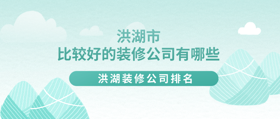 洪湖市比较好的装修公司有哪些？洪湖装修公司排名