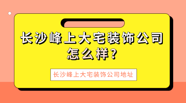 长沙峰上大宅装饰公司怎么样?长沙峰上大宅装饰公司地址