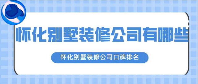 怀化别墅装修公司有哪些?怀化别墅装修公司口碑排名