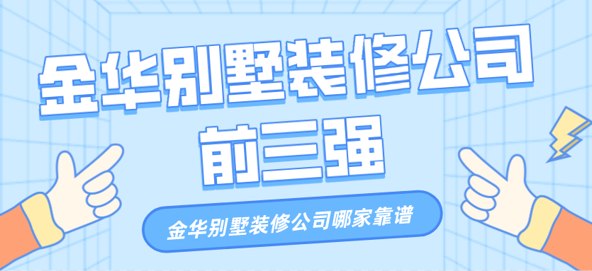 金华别墅装修公司哪家靠谱_金华别墅装修前三强