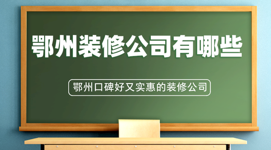 鄂州装修公司有哪些？鄂州口碑好又实惠的装修公司