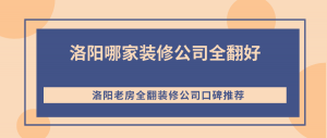 洛阳哪家装修公司全翻好？洛阳老房全翻装修公司口碑推荐