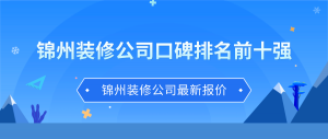 2023锦州装修公司口碑排名前十强(家装公司排名前十)