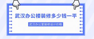 武汉办公楼装修多少钱一平？武汉办公室装修设计价格