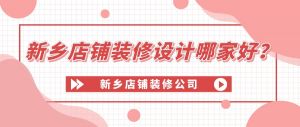 新乡店铺装修设计哪家好？新乡店铺装修公司实力推荐