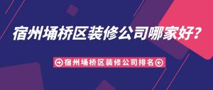 宿州埇桥区装修公司哪家好？2023宿州埇桥区装修公司排名