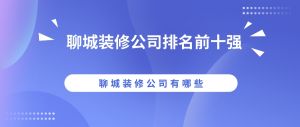 2023聊城装修公司排名前十强（口碑十大）