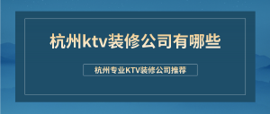 杭州ktv装修公司有哪些？杭州专业KTV装修公司推荐