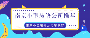 南京小型装修公司推荐_南京小型装修公司哪家好