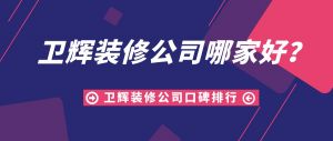 卫辉装修公司哪家好？新乡卫辉装修公司口碑排行