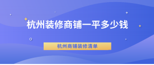 杭州装修商铺一平多少钱？杭州商铺装修清单