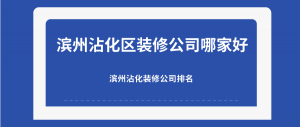 滨州沾化区装修公司哪家好-滨州沾化装修公司排名