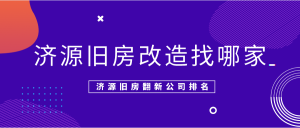 济源旧房改造找哪家?济源旧房翻新公司排名