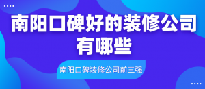 南阳口碑好的装修公司有哪些_南阳口碑装修公司前三强