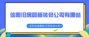 信阳旧房翻新装修公司有哪些，信阳旧房翻新正规装修公司