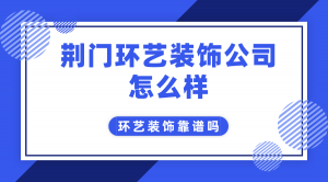 荆门环艺装饰公司怎么样？环艺装饰靠谱吗？