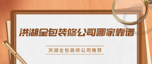 洪湖全包装修公司哪家靠谱？洪湖全包装修公司推荐